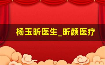 杨玉昕医生_昕颜医疗美容医生详情