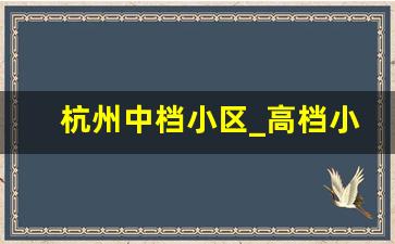 杭州中档小区_高档小区特点