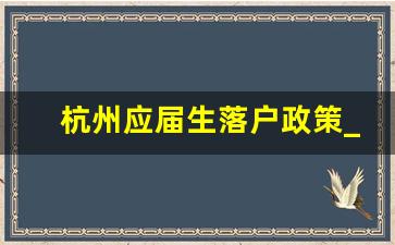 杭州应届生落户政策_杭州户籍迁入最新政策