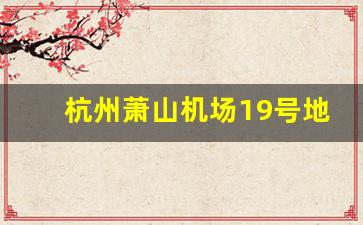 杭州萧山机场19号地铁口哪里_杭州东站到萧山机场最佳方案