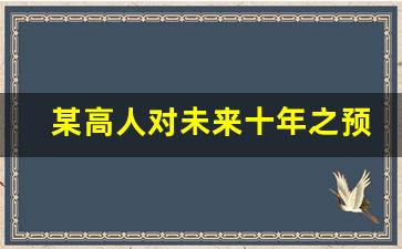 某高人对未来十年之预测_未来是不可预测的