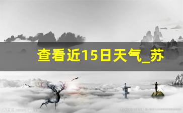 查看近15日天气_苏州最近15天天气情况