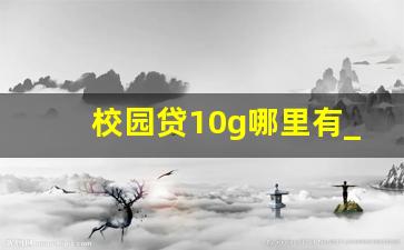 校园贷10g哪里有_观看非法校园贷视频的心得体会