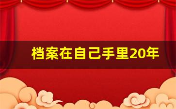 档案在自己手里20年了怎么办_个人档案在自己手里如何处理