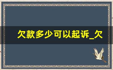 欠款多少可以起诉_欠钱无力偿还2023新执行办法