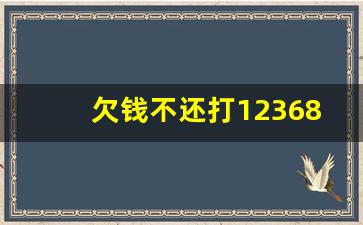 欠钱不还打12368有用吗