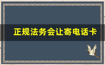 正规法务会让寄电话卡吗_法务公司需要寄电话卡么