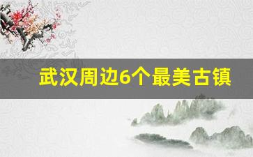 武汉周边6个最美古镇