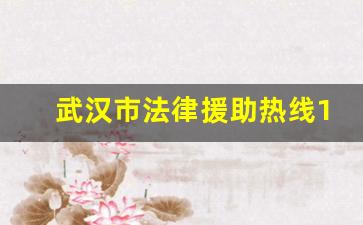 武汉市法律援助热线12348_武汉市法律咨询热线