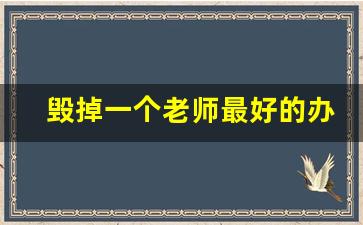 毁掉一个老师最好的办法_报复老师最狠的办法