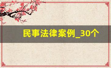 民事法律案例_30个法律案例及分析