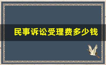 民事诉讼受理费多少钱_民事诉讼流程和费用