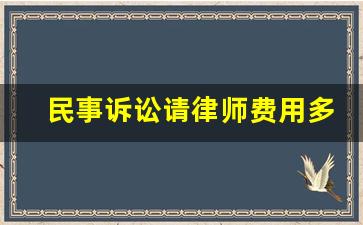 民事诉讼请律师费用多少钱_民事诉讼请律师如何收费