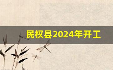 民权县2024年开工项目_2023民权县拆迁计划