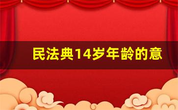 民法典14岁年龄的意义