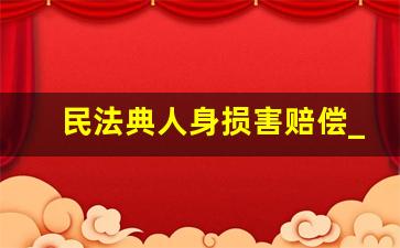 民法典人身损害赔偿_民法典关于人身伤害的相关赔偿条