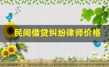 民间借贷纠纷律师价格_民间借贷律师咨询电话