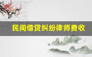 民间借贷纠纷律师费收费标准_欠钱无力偿还2023新执行办法