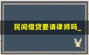 民间借贷要请律师吗_民间借贷要请律师非要多少钱呢