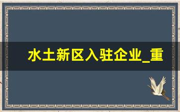 水土新区入驻企业_重庆水土入驻企业