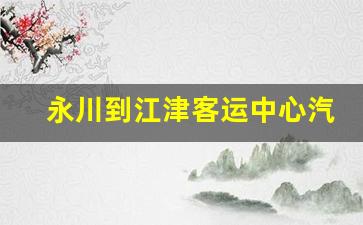 永川到江津客运中心汽车时刻表_永川到泸州汽车时刻表