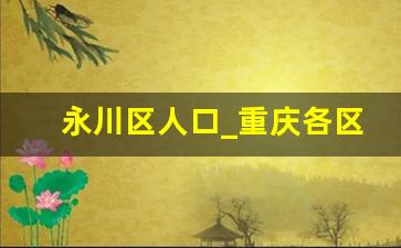 永川区人口_重庆各区县人口排名