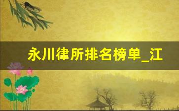 永川律所排名榜单_江津区律师事务所排名