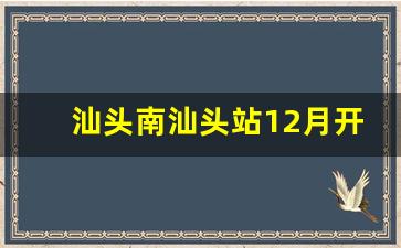 汕头南汕头站12月开通