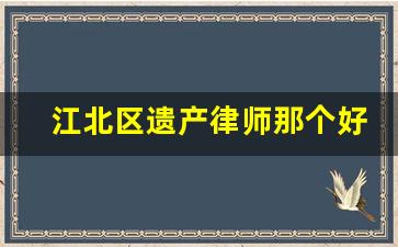 江北区遗产律师那个好_重庆江北区律师咨询