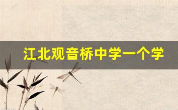 江北观音桥中学一个学期学费多少_观音桥中学录取分数线