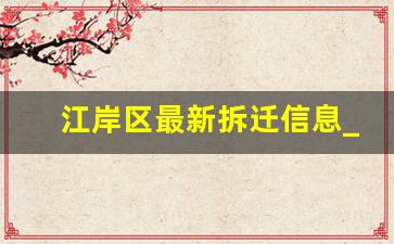 江岸区最新拆迁信息_武汉江岸区丹水池征收公告