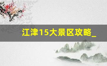 江津15大景区攻略_江津一日游必去的地方