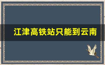 江津高铁站只能到云南吗