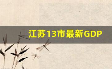 江苏13市最新GDP出炉_江苏省十三个市排名