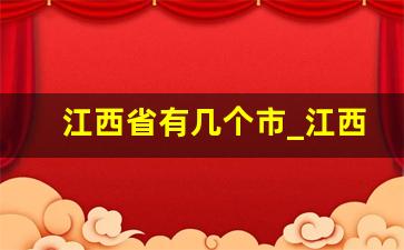 江西省有几个市_江西旅游攻略最全最好的线路