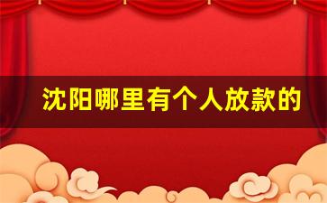 沈阳哪里有个人放款的_有私人借钱的联系电话吗