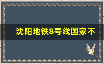 沈阳地铁8号线国家不批_沈阳地铁8号线2026年开通