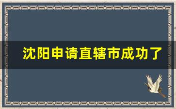 沈阳申请直辖市成功了吗_第五个直辖市公布日期