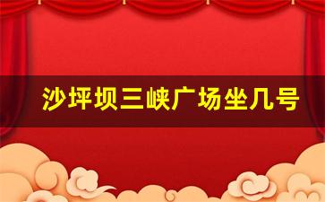 沙坪坝三峡广场坐几号线_到三峡广场坐公交线路