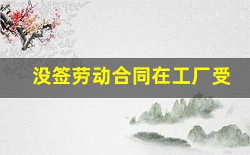 没签劳动合同在工厂受伤算工伤吗_没有签合同的工人受伤属于工伤吗