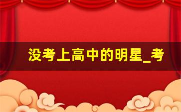 没考上高中的明星_考不上高中最好的出路