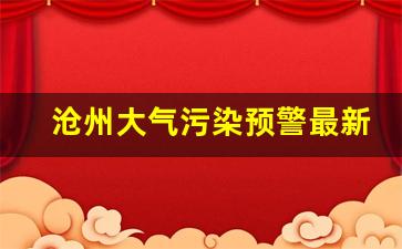 沧州大气污染预警最新通知