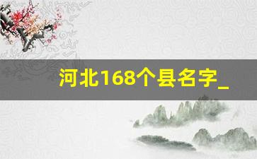 河北168个县名字_河北哪个县离北京最近