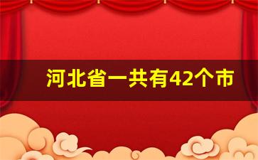 河北省一共有42个市