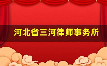 河北省三河律师事务所咨询电话_三河市律师事务所免费咨询