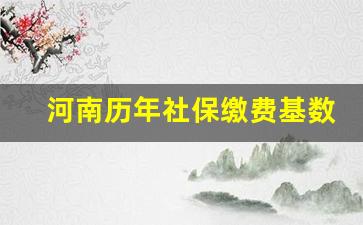 河南历年社保缴费基数一览表_河南历年社平工资基数