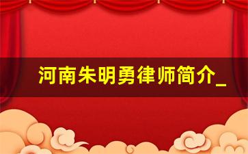 河南朱明勇律师简介_河南陆达律师事务所