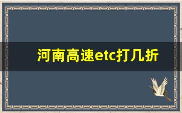 河南高速etc打几折_哪个银行是85折ETC