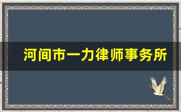 河间市一力律师事务所名单_河间市属于哪个市