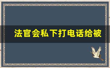 法官会私下打电话给被告么